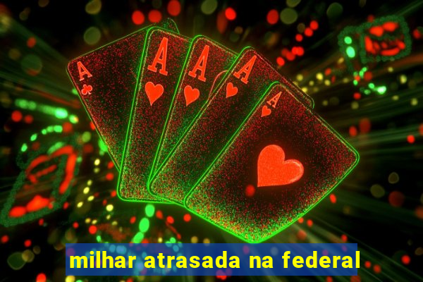 milhar atrasada na federal